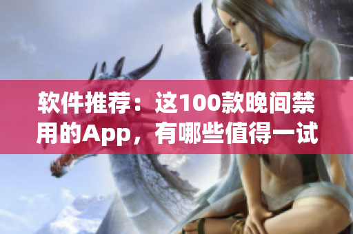 软件推荐：这100款晚间禁用的App，有哪些值得一试？