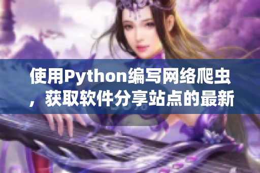 使用Python编写网络爬虫，获取软件分享站点的最新资源