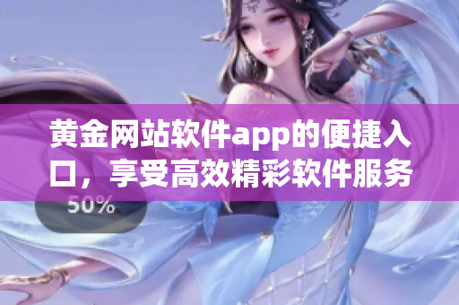 黄金网站软件app的便捷入口，享受高效精彩软件服务