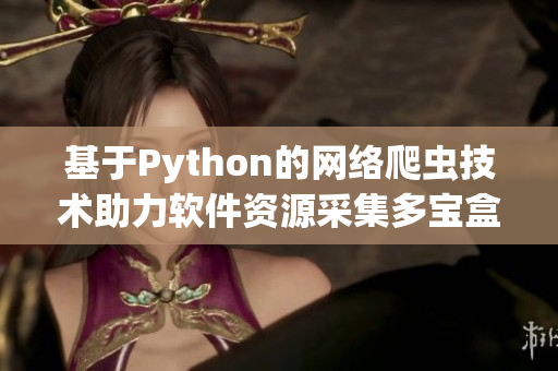 基于Python的网络爬虫技术助力软件资源采集多宝盒