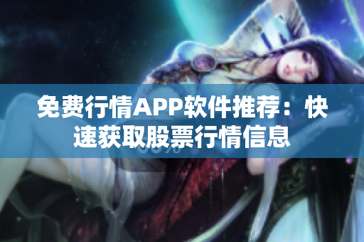 免费行情APP软件推荐：快速获取股票行情信息