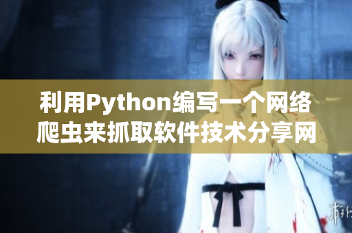 利用Python编写一个网络爬虫来抓取软件技术分享网站最新内容