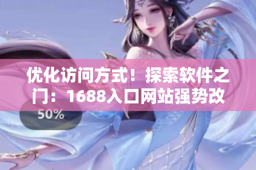 优化访问方式！探索软件之门：1688入口网站强势改版，迎来全新体验