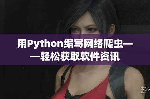 用Python编写网络爬虫——轻松获取软件资讯