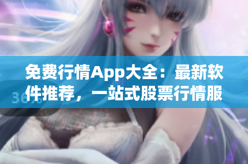 免费行情App大全：最新软件推荐，一站式股票行情服务