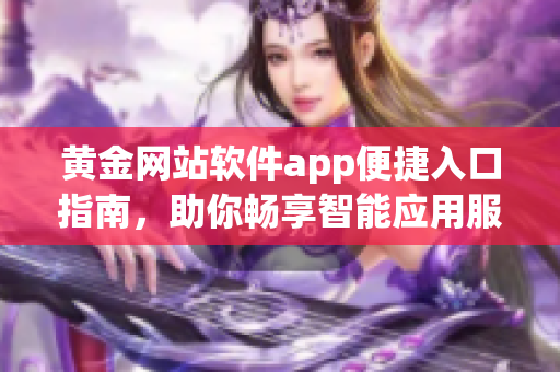 黄金网站软件app便捷入口指南，助你畅享智能应用服务