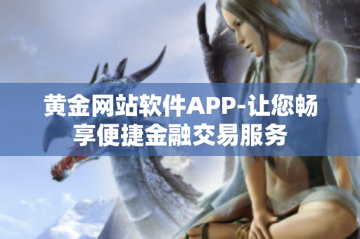 黄金网站软件APP-让您畅享便捷金融交易服务