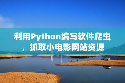 利用Python编写软件爬虫，抓取小电影网站资源