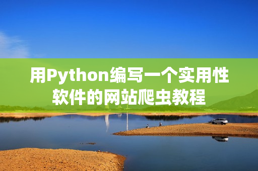 用Python编写一个实用性软件的网站爬虫教程