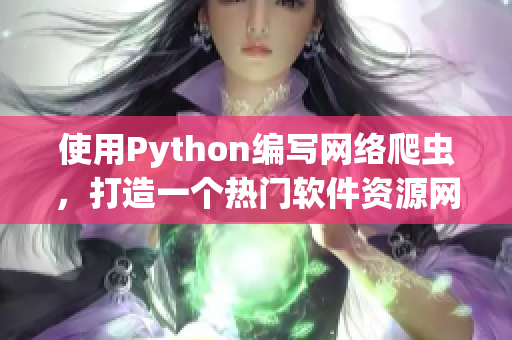 使用Python编写网络爬虫，打造一个热门软件资源网站