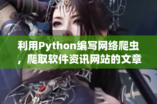 利用Python编写网络爬虫，爬取软件资讯网站的文章。