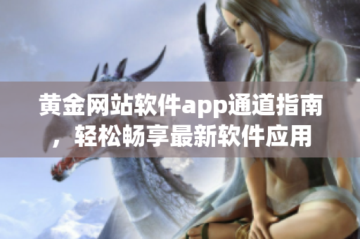 黄金网站软件app通道指南，轻松畅享最新软件应用