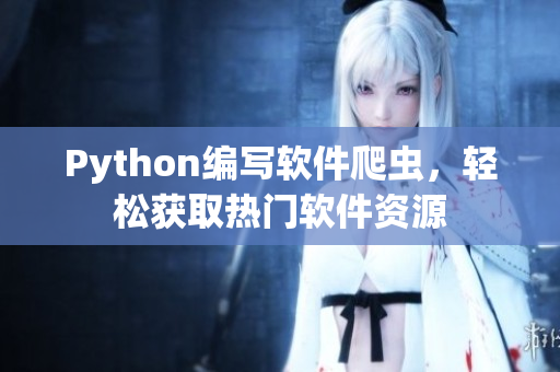 Python编写软件爬虫，轻松获取热门软件资源