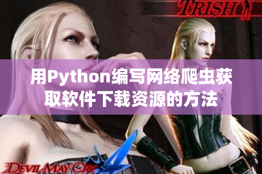 用Python编写网络爬虫获取软件下载资源的方法