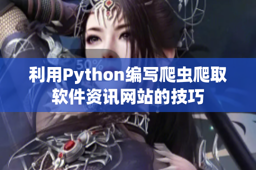 利用Python编写爬虫爬取软件资讯网站的技巧