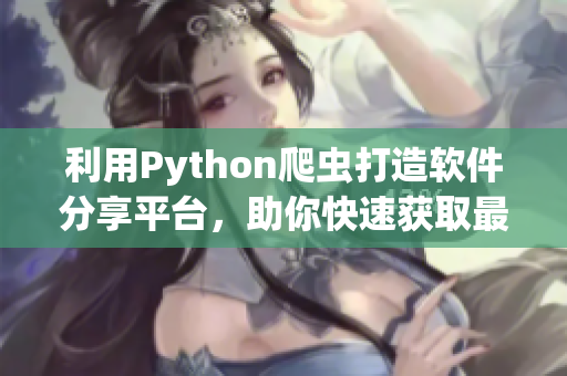 利用Python爬虫打造软件分享平台，助你快速获取最新软件开发动态