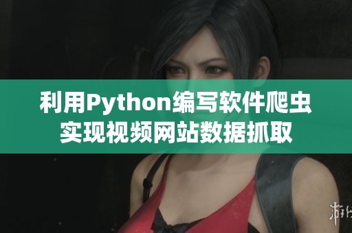 利用Python编写软件爬虫实现视频网站数据抓取