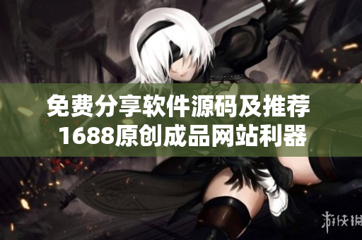 免费分享软件源码及推荐 1688原创成品网站利器