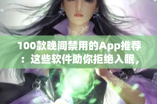 100款晚间禁用的App推荐：这些软件助你拒绝入眠，护眼好帮手