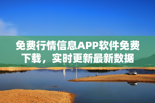 免费行情信息APP软件免费下载，实时更新最新数据