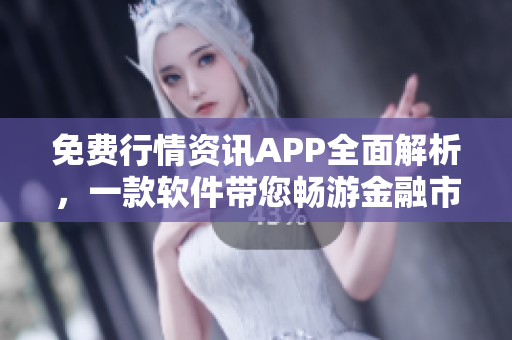 免费行情资讯APP全面解析，一款软件带您畅游金融市场