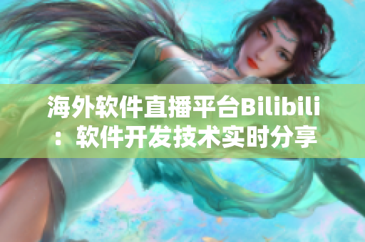 海外软件直播平台Bilibili：软件开发技术实时分享