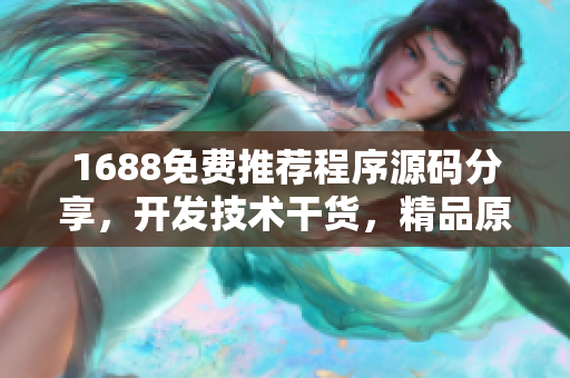 1688免费推荐程序源码分享，开发技术干货，精品原创软件开发教程