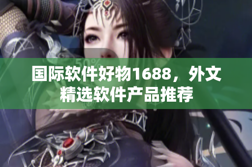 国际软件好物1688，外文精选软件产品推荐