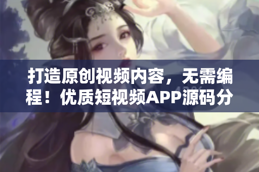 打造原创视频内容，无需编程！优质短视频APP源码分享