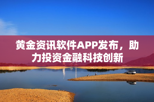 黄金资讯软件APP发布，助力投资金融科技创新