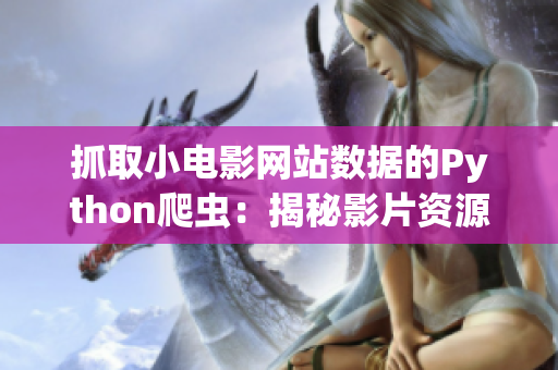 抓取小电影网站数据的Python爬虫：揭秘影片资源采集利器