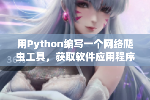 用Python编写一个网络爬虫工具，获取软件应用程序的最新信息