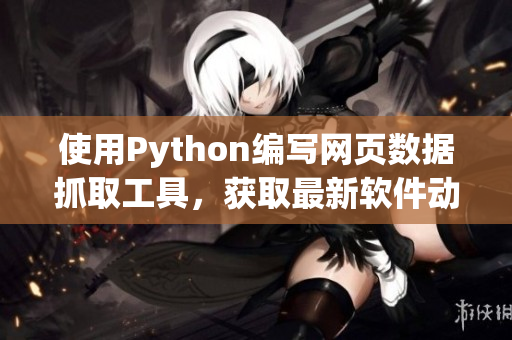 使用Python编写网页数据抓取工具，获取最新软件动态