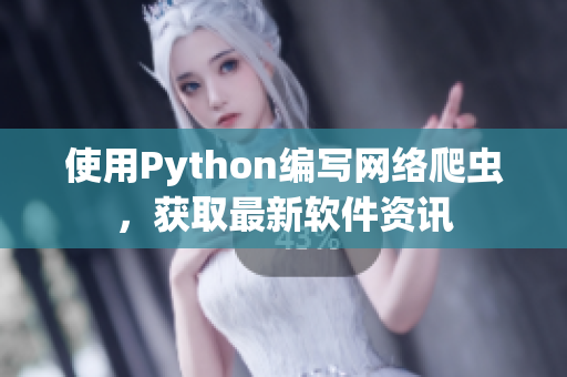 使用Python编写网络爬虫，获取最新软件资讯