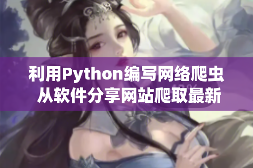 利用Python编写网络爬虫 从软件分享网站爬取最新资讯