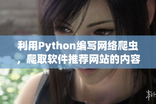 利用Python编写网络爬虫，爬取软件推荐网站的内容