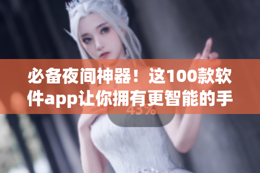 必备夜间神器！这100款软件app让你拥有更智能的手机生活