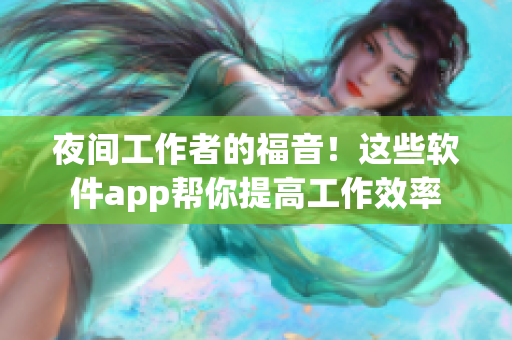 夜间工作者的福音！这些软件app帮你提高工作效率