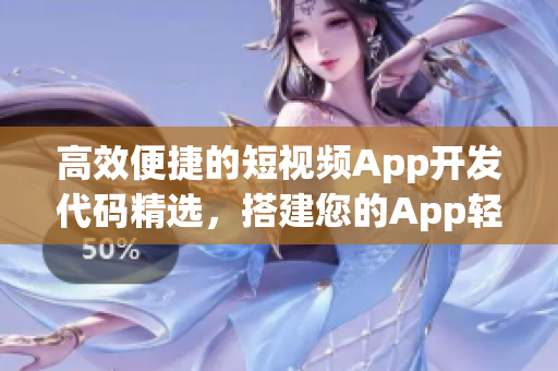 高效便捷的短视频App开发代码精选，搭建您的App轻松创意生产