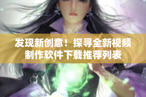 发现新创意！探寻全新视频制作软件下载推荐列表