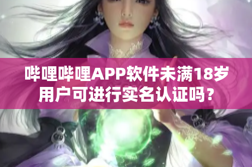 哔哩哔哩APP软件未满18岁用户可进行实名认证吗？