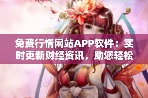 免费行情网站APP软件：实时更新财经资讯，助您轻松投资