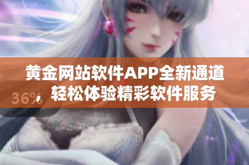 黄金网站软件APP全新通道，轻松体验精彩软件服务