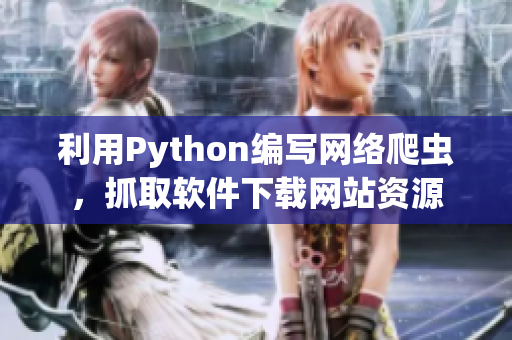 利用Python编写网络爬虫，抓取软件下载网站资源