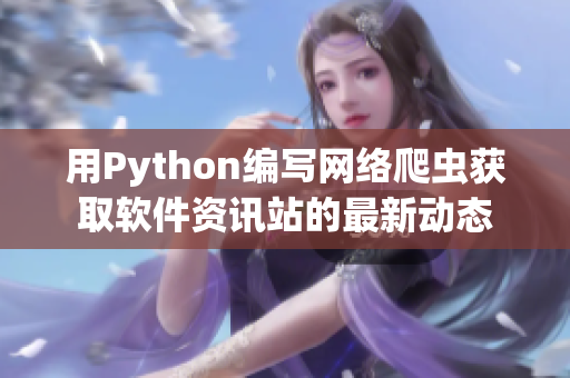 用Python编写网络爬虫获取软件资讯站的最新动态