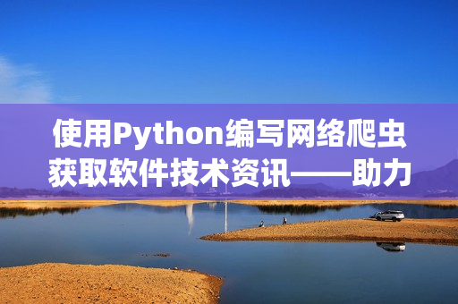 使用Python编写网络爬虫获取软件技术资讯——助力程序员社区