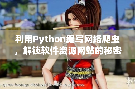 利用Python编写网络爬虫，解锁软件资源网站的秘密雷霆万钧