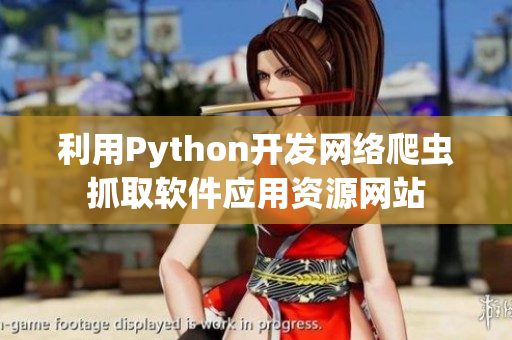 利用Python开发网络爬虫抓取软件应用资源网站