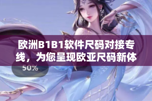 欧洲B1B1软件尺码对接专线，为您呈现欧亚尺码新体验