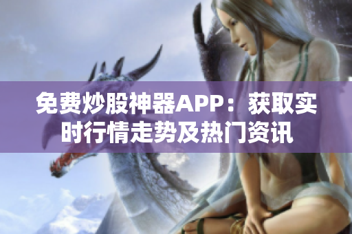 免费炒股神器APP：获取实时行情走势及热门资讯